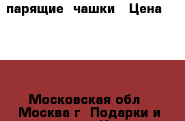 парящие  чашки › Цена ­ 900 - Московская обл., Москва г. Подарки и сувениры » Изделия ручной работы   . Московская обл.,Москва г.